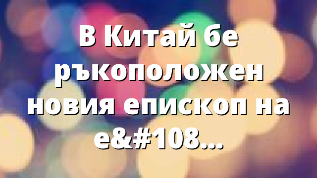 В Китай бе ръкоположен новия епископ на епархия Уейфан