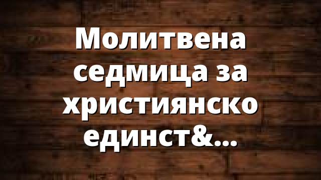 Молитвена седмица за християнско единство: ден седми