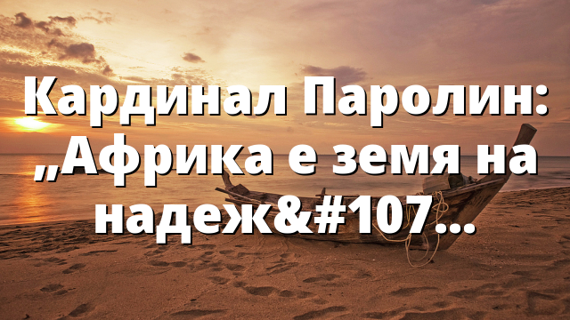 Кардинал Паролин: „Африка е земя на надежда“