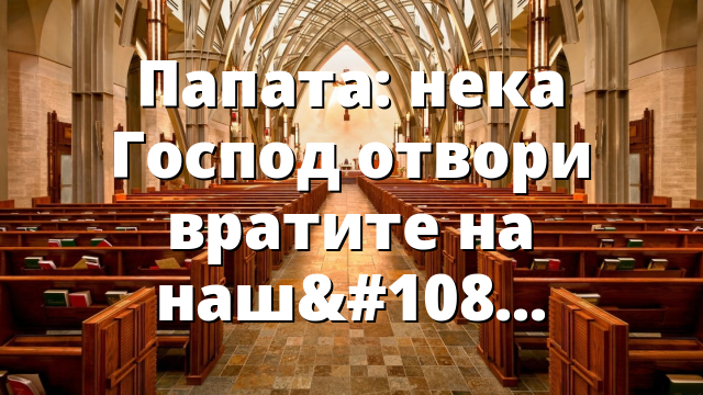 Папата: нека Господ отвори вратите на нашите сърца!