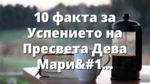 10 факта за Успението на Пресвета Дева Мария