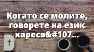 Когато се молите, говорете на език харесван от Бог!