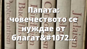 Папата: човечеството се нуждае от благата вест за мира