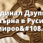 Кардинал Дзупи се завърна в Русия с мироопазваща мисия