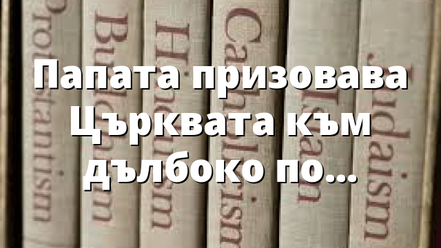 Папата призовава Църквата към дълбоко покаяние