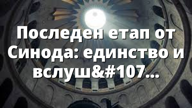 Последен етап от Синода: единство и вслушване в Духа