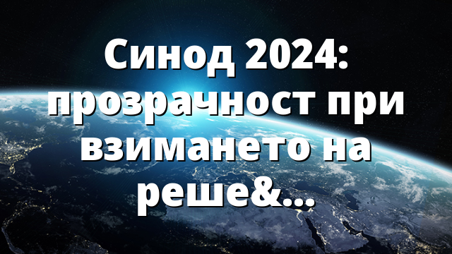 Синод 2024: прозрачност при взимането на решения