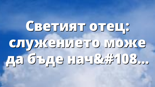 Светият отец: служението може да бъде начин на живот