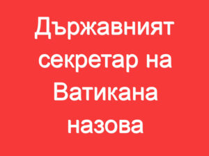 Държавният секретар на Ватикана назова предпоставките за прекратяване на войната