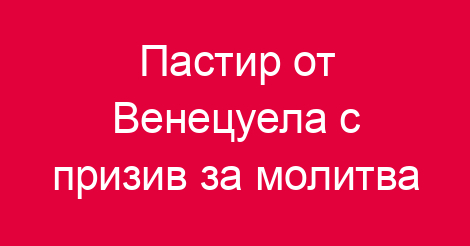 Пастир от Венецуела с призив за молитва